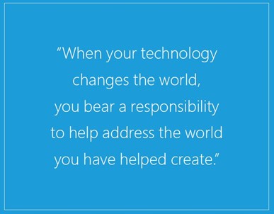 When your technology changes the world, you bear a responsibility to help address the world you have helped create